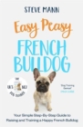 Easy Peasy French Bulldog : Your simple step-by-step guide to raising and training a happy French Bulldog - Book