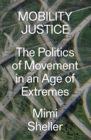Mobility Justice : The Politics of Movement in An Age of Extremes - eBook