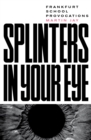 Splinters in Your Eye : Frankfurt School Provocations - eBook