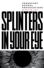 Splinters in Your Eye : Frankfurt School Provocations - Book