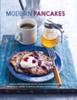 Modern Pancakes : Over 60 Contemporary Recipes, from Protein Pancakes and Healthy Grains to Waffles and Dirty Food Indulgences - Book