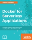 Docker for Serverless Applications : Containerize and orchestrate functions using OpenFaas, OpenWhisk, and Fn - eBook