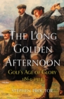 The Long Golden Afternoon : Golf's Age of Glory, 1864-1914 - eBook