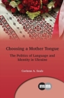 Choosing a Mother Tongue : The Politics of Language and Identity in Ukraine - Book