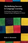 (Re)defining Success in Language Learning : Positioning, Participation and Young Emergent Bilinguals at School - Book