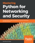 Mastering Python for Networking and Security : Leverage Python scripts and libraries to overcome networking and security issues - eBook