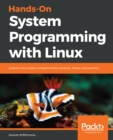 Hands-On System Programming with Linux : Explore Linux system programming interfaces, theory, and practice - eBook