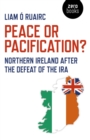 Peace or Pacification? : Northern Ireland After The Defeat of the IRA - eBook