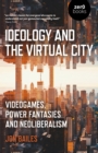 Ideology and the Virtual City : Videogames, Power Fantasies and Neoliberalism - Book
