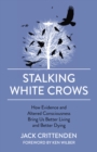 Stalking White Crows : How Evidence and Altered Consciousness Bring Us Better Living and Better Dying - Book