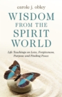 Wisdom From the Spirit World : Life Teachings on Love, Forgiveness, Purpose and Finding Peace - Book