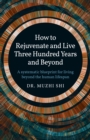 How to Rejuvenate and Live Three Hundred Years and Beyond : A systematic blueprint for living beyond the human lifespan - Book