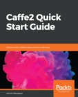 Caffe2 Quick Start Guide : Modular and scalable deep learning made easy - eBook