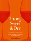 Strong, Sweet and Dry : A Guide to Vermouth, Port, Sherry, Madeira and Marsala - eBook