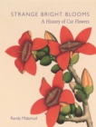 Strange Bright Blooms : A History of Cut Flowers - Book