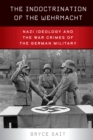 The Indoctrination of the Wehrmacht : Nazi Ideology and the War Crimes of the German Military - eBook