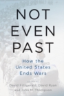 Not Even Past : How the United States Ends Wars - eBook