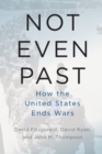 Not Even Past : How the United States Ends Wars - Book