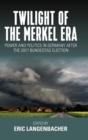 Twilight of the Merkel Era : Power and Politics in Germany after the 2017 Bundestag Election - Book