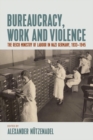 Bureaucracy, Work and Violence : The Reich Ministry of Labour in Nazi Germany, 1933-1945 - eBook