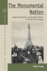 The Monumental Nation : Magyar Nationalism and Symbolic Politics in Fin-de-siecle Hungary - Book