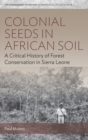 Colonial Seeds in African Soil : A Critical History of Forest Conservation in Sierra Leone - eBook