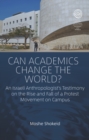 Can Academics Change the World? : An Israeli Anthropologist's Testimony on the Rise and Fall of a Protest Movement on Campus - eBook