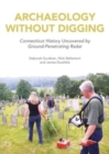 Archaeology Without Digging : Connecticut History Uncovered by Ground-Penetrating Radar - Book