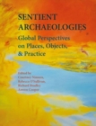Sentient Archaeologies : Global Perspectives on Places, Objects, and Practice - Book