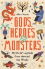 Gods, Heroes and Monsters : Myths and Legends from Around the World - Book
