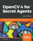 OpenCV 4 for Secret Agents : Use OpenCV 4 in secret projects to classify cats, reveal the unseen, and react to rogue drivers, 2nd Edition - eBook