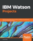 IBM Watson Projects : Eight exciting projects that put artificial intelligence into practice for optimal business performance - eBook