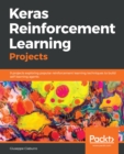 Keras Reinforcement Learning Projects : 9 projects exploring popular reinforcement learning techniques to build self-learning agents - eBook