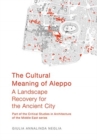 The Cultural Meaning of Aleppo : A Landscape Recovery for the Ancient City - Book