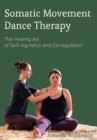 Somatic Movement Dance Therapy : The Healing Art of Self-regulation and Co-regulation - eBook