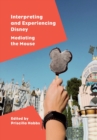 Interpreting and Experiencing Disney : Mediating the Mouse - Book