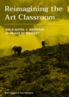 Reimagining the Art Classroom : Field Notes and Methods in an Age of Disquiet - eBook