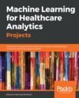 Machine Learning for Healthcare Analytics Projects : Build smart AI applications using neural network methodologies across the healthcare vertical market - eBook