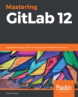 Mastering GitLab 12 : Implement DevOps culture and repository management solutions - eBook