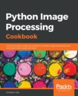 Python Image Processing Cookbook : Over 60 recipes to help you perform complex image processing and computer vision tasks with ease - eBook