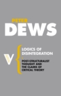 Logics of Disintegration : Poststructuralist Thought and the Claims of Critical Theory - eBook