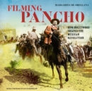 Filming Pancho : How Hollywood Shaped the Mexican Revolution - eBook