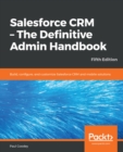 Salesforce CRM - The Definitive Admin Handbook : Build, configure, and customize Salesforce CRM and mobile solutions, 5th Edition - eBook