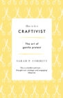 How to be a Craftivist : The Art of Gentle Protest - Book
