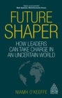 Future Shaper : How Leaders Can Take Charge in an Uncertain World - eBook