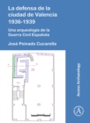 La defensa de la ciudad de Valencia 1936-1939 : Una arqueologia de la Guerra Civil Espanola - Book