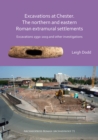 Excavations at Chester. The Northern and Eastern Roman Extramural Settlements : Excavations 1990-2019 and other investigations - Book