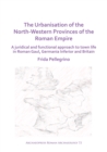 The Urbanisation of the North-Western Provinces of the Roman Empire : A Juridical and Functional Approach to Town Life in Roman Gaul, Germania Inferior and Britain - eBook