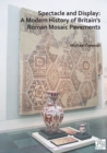 Spectacle and Display: A Modern History of Britain's Roman Mosaic Pavements - Book