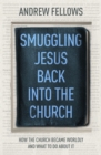 Smuggling Jesus Back into the Church : How the church became worldly and what to do about it - eBook